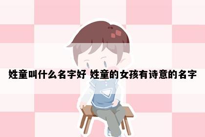 姓童叫什么名字好 姓童的女孩有诗意的名字